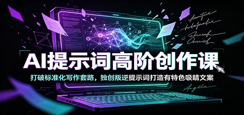 AI提示词高阶创作课：打破标准化写作套路，独创叛逆提示词打造有特色吸睛文案 - 啥好玩-啥好玩