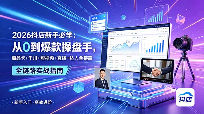 【精】2026抖店新手必学：从0到爆款操盘手，商品卡+千川+短视频+直播+达人全链路-啥好玩