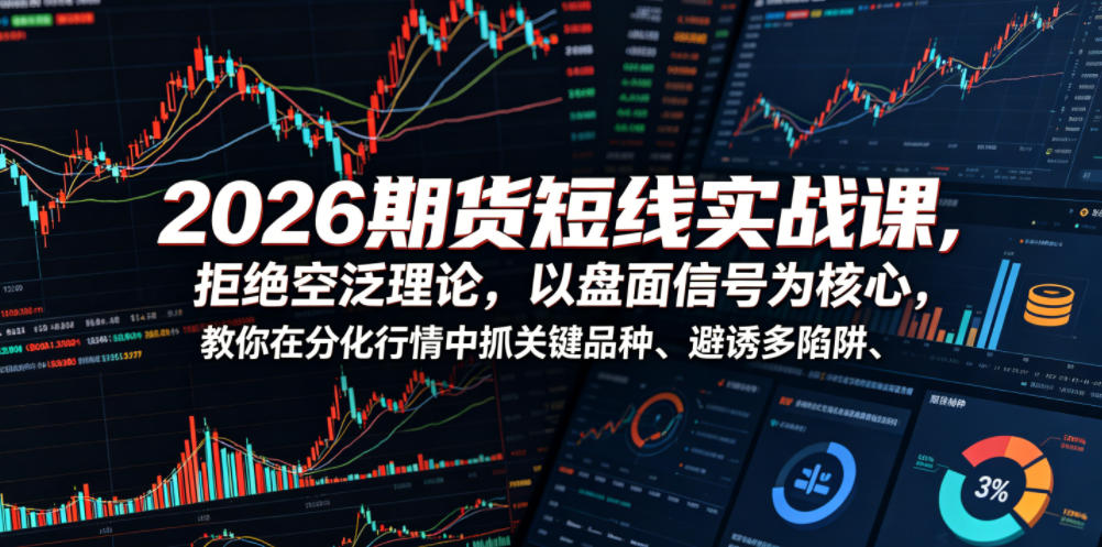 2026期货短线实战课，拒绝空泛理论，以盘面信号为核心，教你在分化行情中抓关键品种、避诱多陷阱（更新0711）-啥好玩