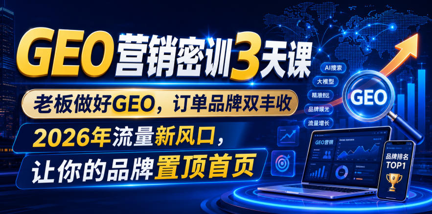GEO营销密训3天课，老板做好GEO，订单品牌双丰收，2026年流量新风口，让你的品牌置顶首页 - 啥好玩-啥好玩