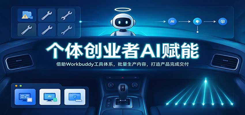 个体创业者AI赋能:借助Workbuddy工具体系,批量生产内容,打造产品完成交付-啥好玩副业网