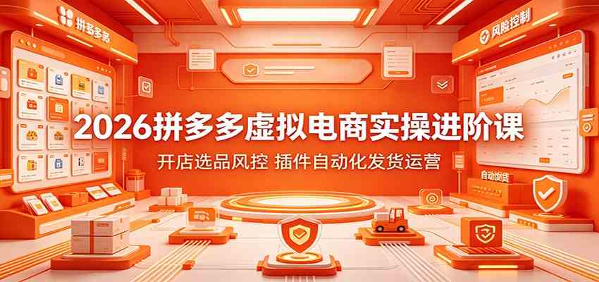 2026拼多多虚拟电商实操进阶课：开店选品风控，插件自动化发货运营 - 啥好玩-啥好玩