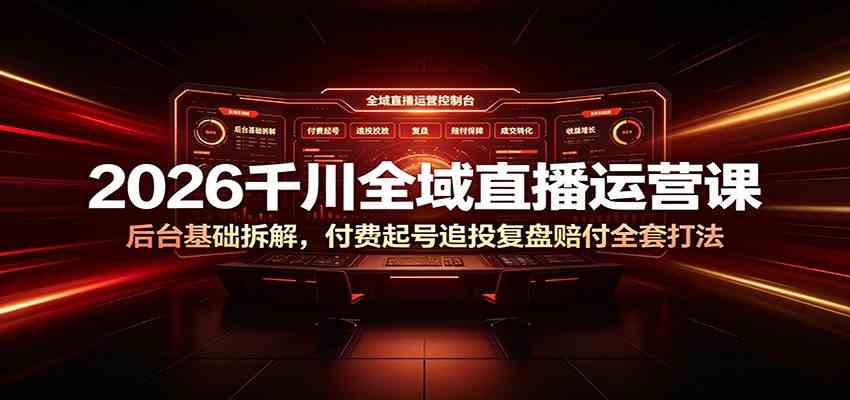 2026千川全域直播运营课：后台基础拆解，付费起号追投复盘赔付全套打法 - 啥好玩-啥好玩