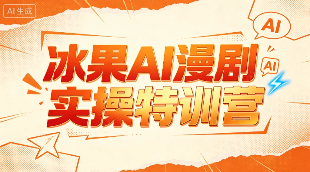 【精】冰果AI漫剧实操特训营，从脚本到成片，掌握AI漫剧创作全流程，把创意做成漫剧作品-啥好玩