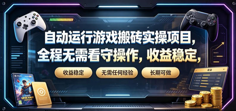 自动运行游戏搬砖实操项目，全程无需看守操作，收益稳定，无需任何经验，长期可做【揭秘】-啥好玩