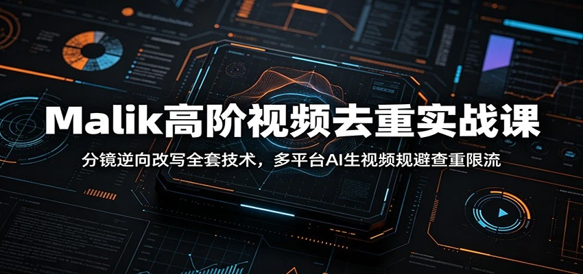 Malik高阶视频去重实战课：分镜逆向改写全套技术，多平台AI生视频规避查重限流-啥好玩