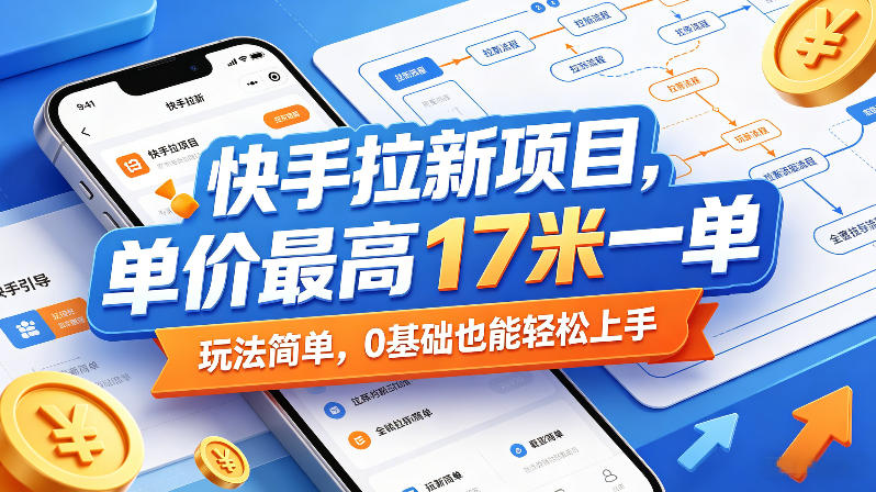 快手拉新项目，单价最高17米一单，玩法简单，0基础也能轻松上手（更新08月07日）-啥好玩副业网