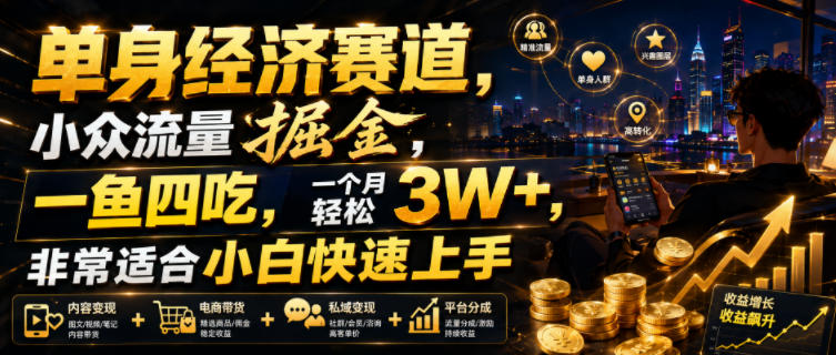 单身经济赛道，小众流量掘金，一鱼四吃，一个月轻松3W+，非常适合小白快速上手【揭秘】 - 啥好玩-啥好玩