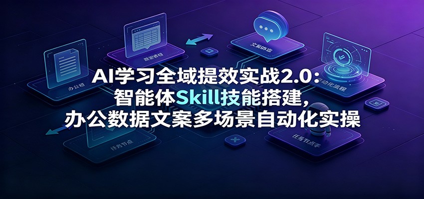 AI学习全域提效实战2.0：智能体Skill技能搭建，办公数据文案多场景自动化实操-啥好玩