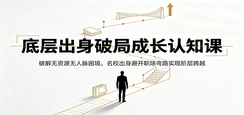 底层出身破局成长认知课：破解无资源无人脉困境，名校出身避开职场弯路实现阶层跨越 - 啥好玩-啥好玩