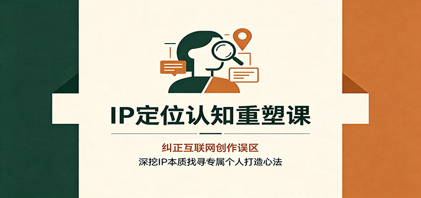 IP定位认知重塑课：纠正互联网创作误区，深挖IP本质找寻专属个人打造心法-啥好玩