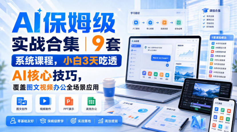 AI保姆级实战合集|9套系统课程,小白3天吃透AI核心技巧,覆盖图文视频办公全场景应用-啥好玩副业网