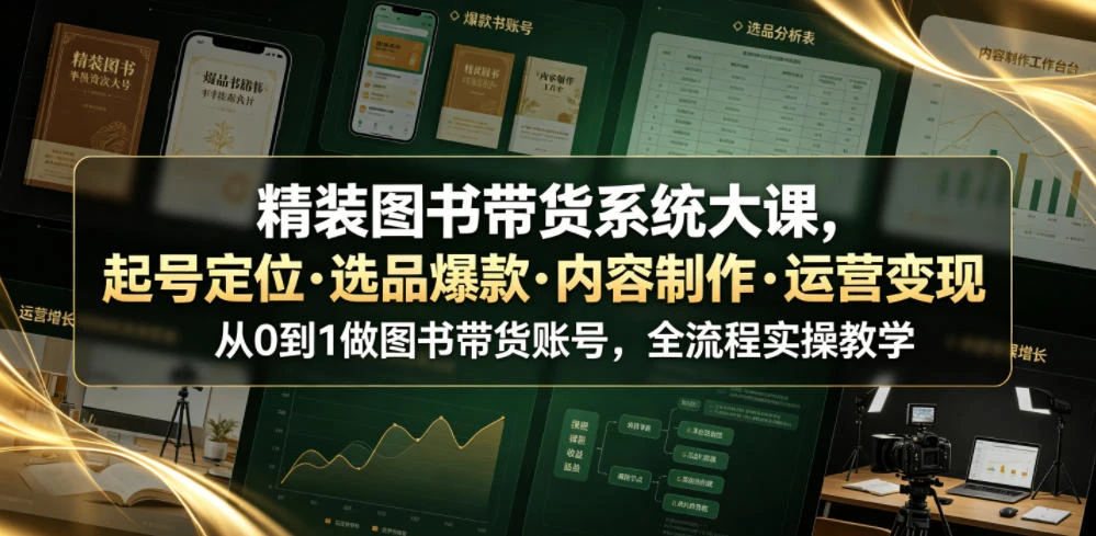 【精】精装图书带货系统大课，起号定位・选品爆款・内容制作・运营变现，从0到1做图书带货账号，全流程实操教学-啥好玩副业网