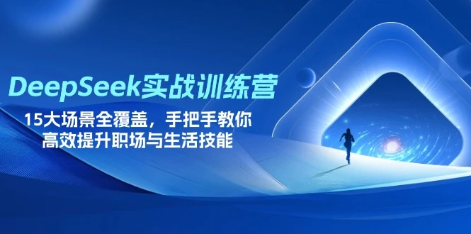 【精】DeepSeek实战训练营，15大场景全覆盖，手把手教你高效提升职场与生活技能-啥好玩副业网