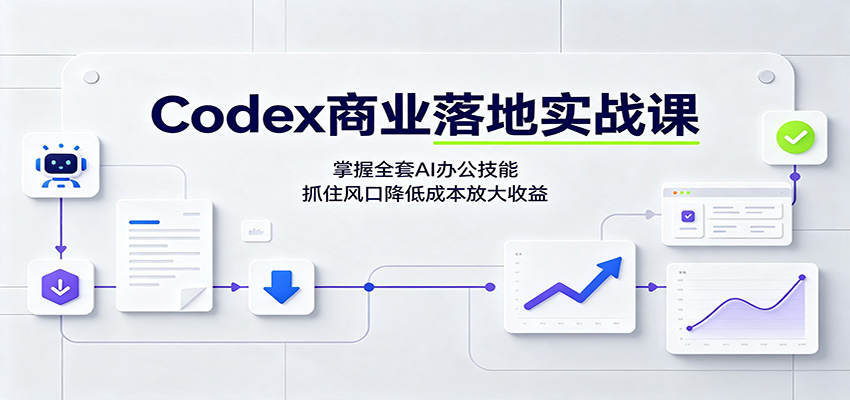 Codex商业落地实战课：掌握全套AI办公技能，抓住风口降低成本放大收益 - 啥好玩副业网-啥好玩副业网