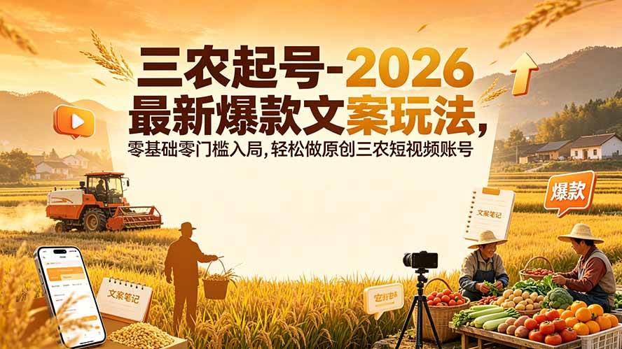 （19537期）三农起号-2026 最新爆款文案玩法，零基础零门槛入局，轻松做原创三农短视频账号-啥好玩