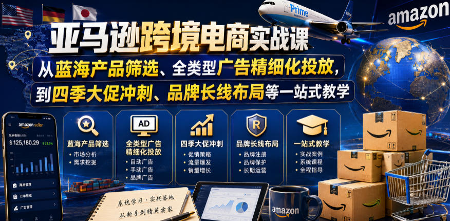 亚马逊跨境电商实战课，从蓝海产品筛选、全类型广告精细化投放，到四季大促冲刺、品牌长线布局等一站式教学（更新8月）-啥好玩副业网
