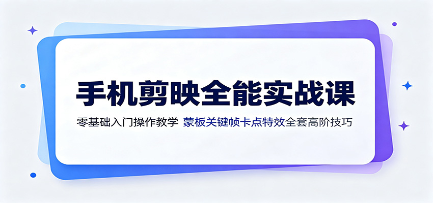 手机剪映全能实战课：零基础入门操作教学，蒙版关键帧卡点特效全套高阶技巧 - 啥好玩-啥好玩