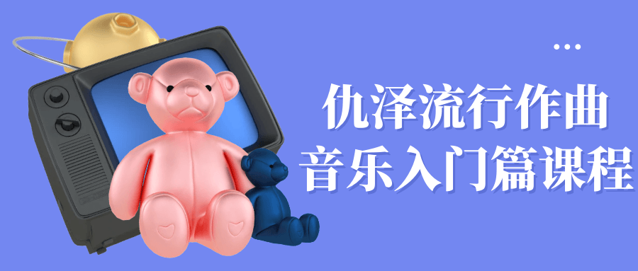 仇泽流行作曲音乐入门篇课程-啥好玩