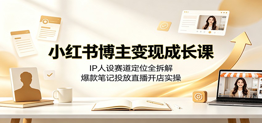 小红书博主变现成长课：IP人设赛道定位全拆解，爆款笔记投放直播开店实操 - 啥好玩-啥好玩