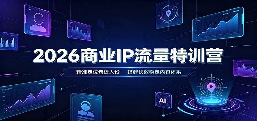 2026商业IP流量特训营：精准定位老板人设，搭建长效稳定内容体系 - 啥好玩副业网-啥好玩副业网