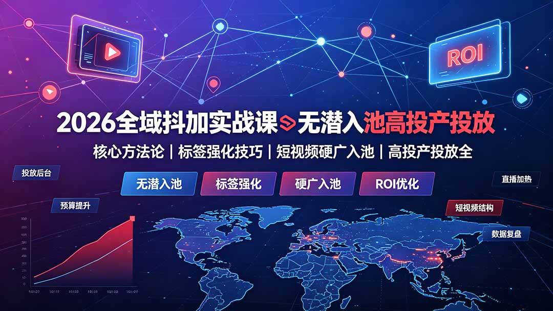 （19341期）2026全域抖加实战课：无潜入池核心方法论｜标签强化技巧｜短视频硬广入池｜高投产投放全教程 - 啥好玩-啥好玩