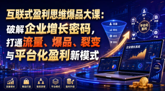 互联式盈利思维爆品大课：破解企业增长密码，打通流量、爆品、裂变与平台化盈利新模式 - 啥好玩-啥好玩