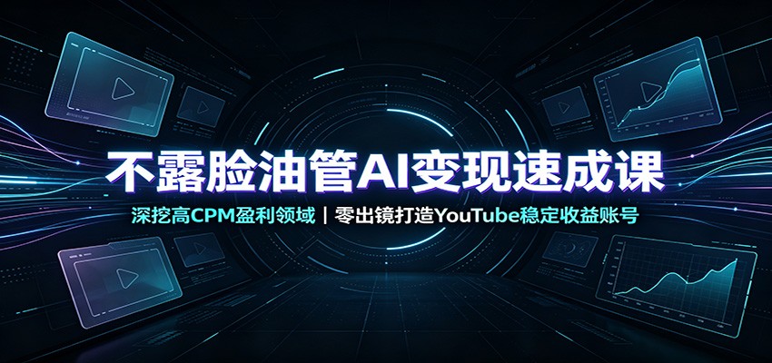 不露脸油管AI变现速成课：深挖高CPM盈利领域，零出镜打造YouTube稳定收益账号 - 啥好玩副业网-啥好玩副业网