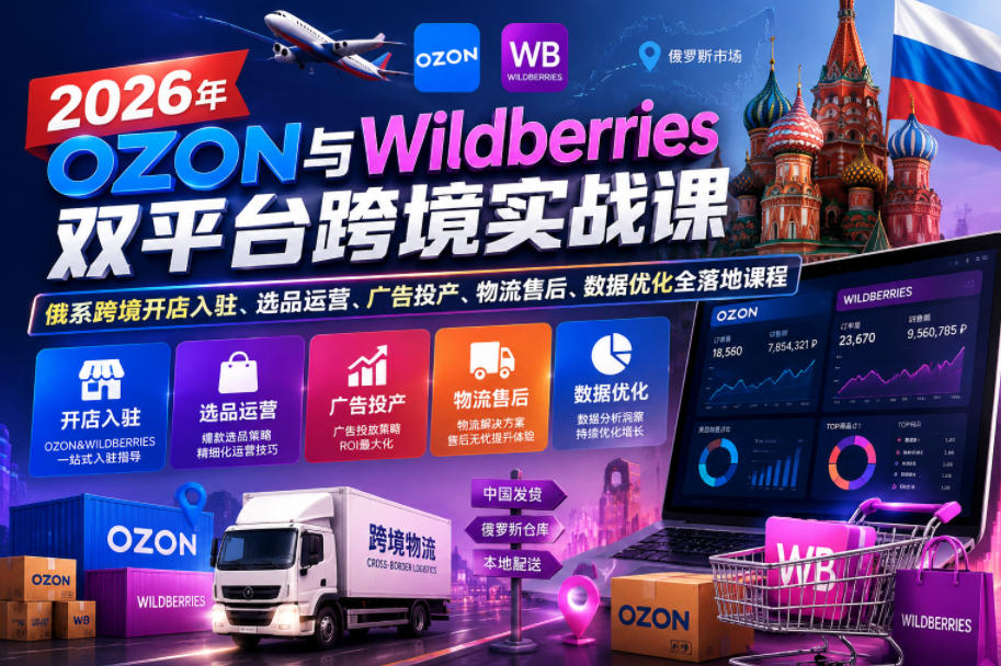 【精】2026年OZON与Wildberries双平台跨境实战课，俄系跨境开店入驻、选品运营、广告投产、物流售后、数据优化全落地课程-啥好玩