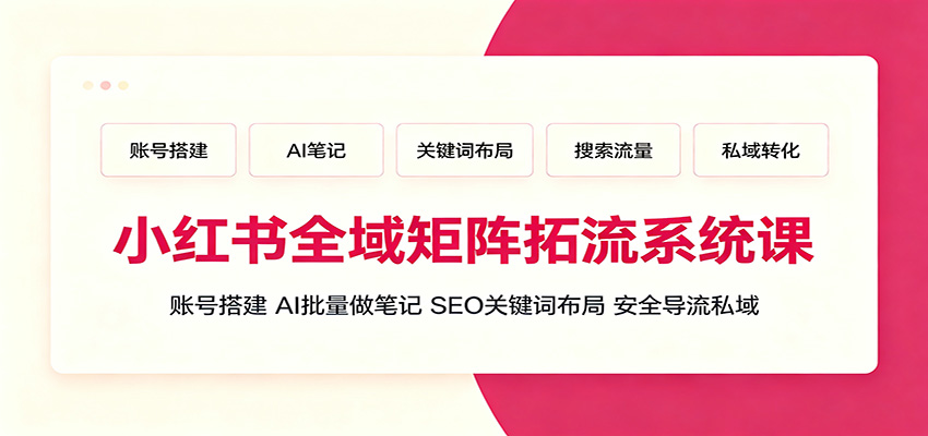 小红书全域矩阵拓流系统课：账号搭建、AI批量做笔记，SEO关键词布局、安全导流私域 - 啥好玩-啥好玩