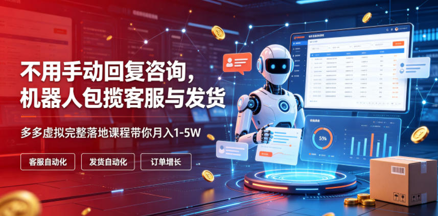 不用手动回复咨询，机器人包揽客服与发货，多多虚拟完整落地课程带你月入1-5W【揭秘】-啥好玩