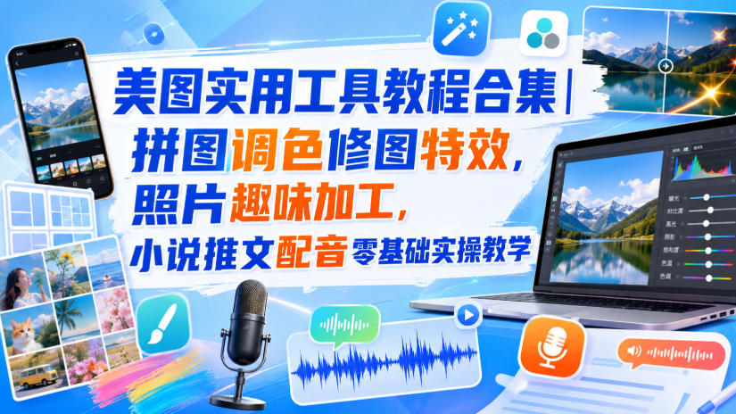 美图实用工具教程合集|拼图调色修图特效,照片趣味加工,小说推文配音零基础实操教学-啥好玩副业网